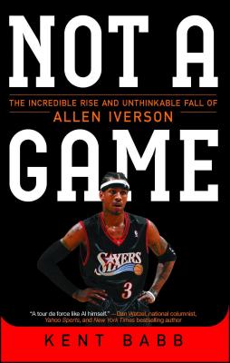 Not a Game: The Incredible Rise and Unthinkable Fall of Allen Iverson NOT A GAME [ Kent Babb ]