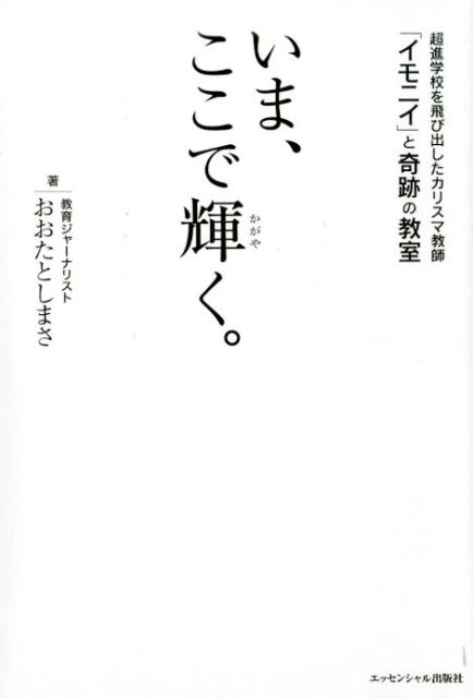 いま、ここで輝く。 超進学校を飛び出したカリスマ教師「イモニイ」と奇跡 [ おおたとしまさ ]