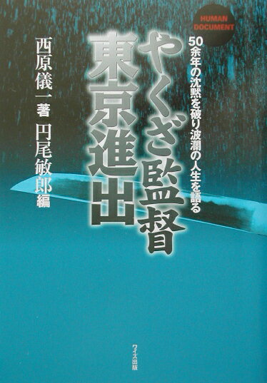 予科練、神雷特攻隊員、プロボクサー、傷害致死、用心棒、芸能プロ社長、作詞家、作曲家、映画監督。西原儀一の直球人生。