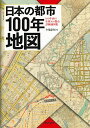 日本の都市100年地図 100年前の全国100都市詳細地図集 [ 今尾 恵介 ]