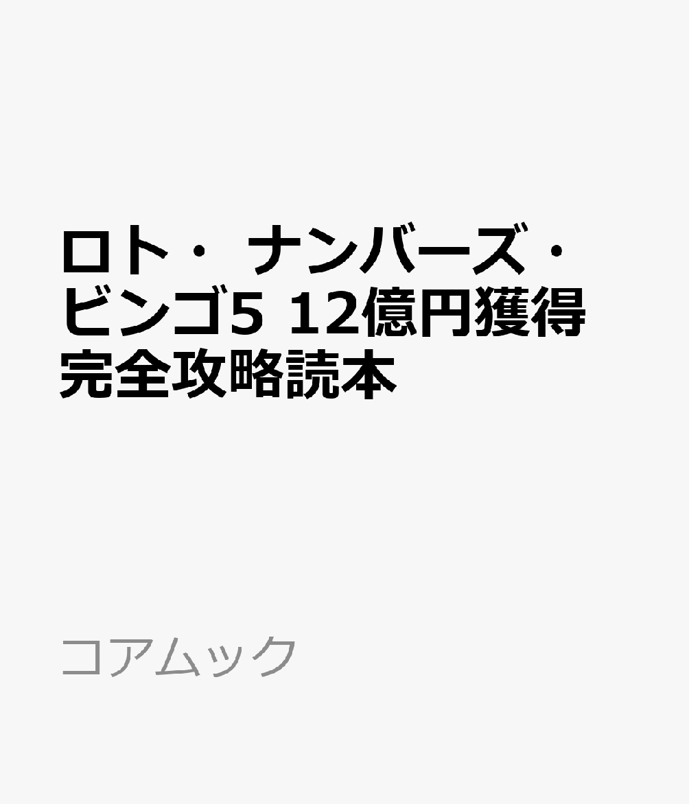 ロト・ナンバーズ・ビンゴ5 12億円獲得完全攻略読本 （コアムック）