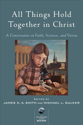 All Things Hold Together in Christ: A Conversation on Faith, Science, and Virtue ALL THINGS HOLD TOGETHER IN CH [ James K. A. Smith ]