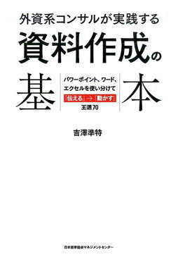 外資系コンサルが実践する資料作成の基本 パワーポイント、ワード、エクセルを使い分けて「伝え [ 吉澤準特 ]