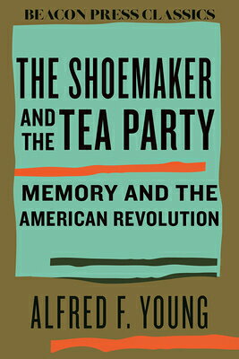 The Shoemaker and the Tea Party: Memory and the American Revolution SHOEMAKER & THE TEA PARTY （Beacon Classics） [ Alfred F. Young ]