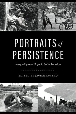 Portraits of Persistence: Inequality and Hope in Latin America PORTRAITS OF PERSISTENCE [ Javier Auyero ]