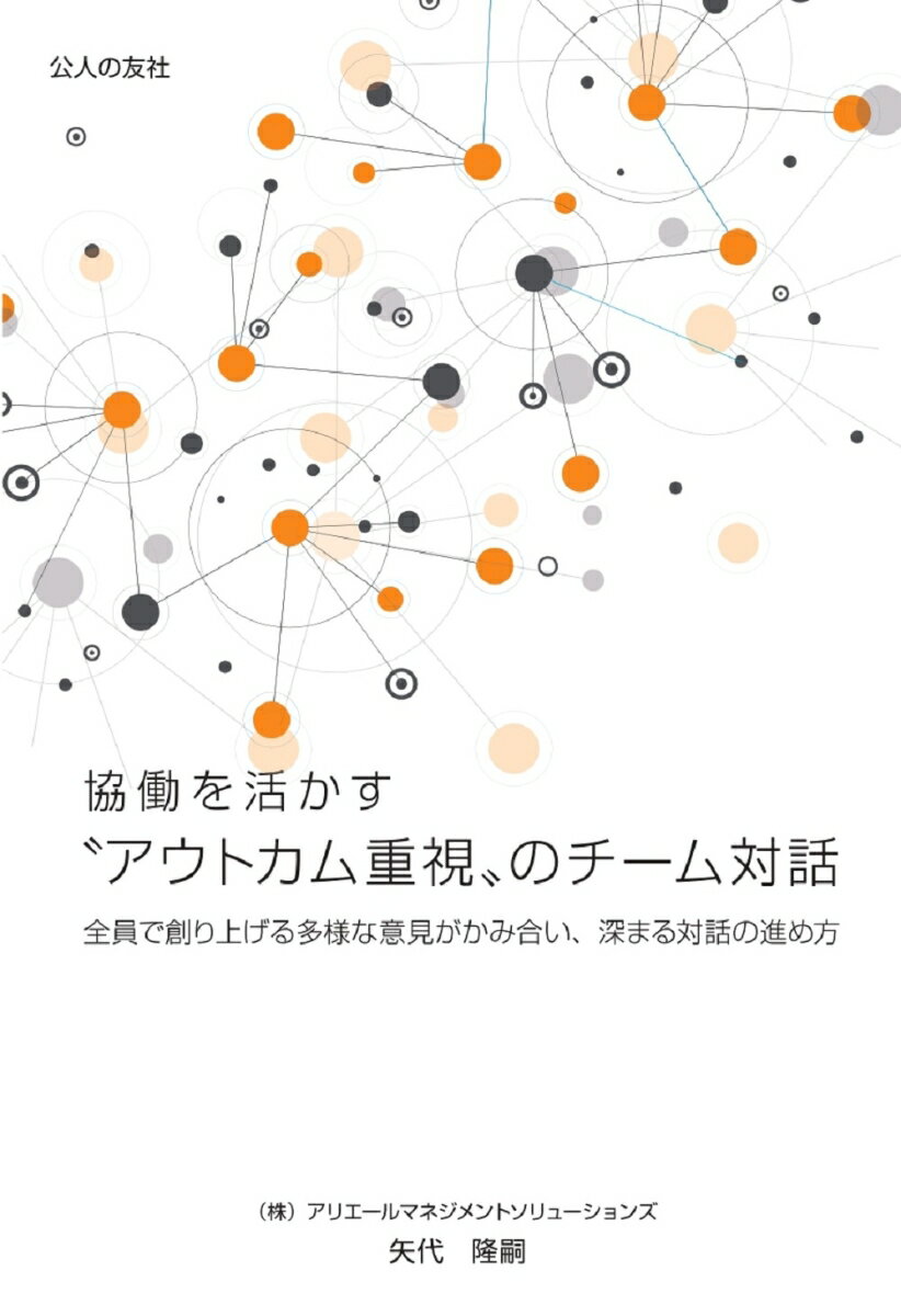協働を活かす❝アウトカム重視❞のチーム対話 全員で創り上げる多様な意見がかみ合い、深まる対話の進め方 [ 矢代隆嗣 ]