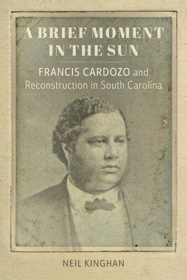 A Brief Moment in the Sun: Francis Cardozo and Reconstruction in South Carolina BRIEF MOMENT IN THE SUN （Southern Biography） [ Neil Kinghan ]