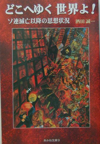 どこへゆく世界よ！ ソ連滅亡以降の思想状況 （あかね文庫） [ 酒田誠一 ]