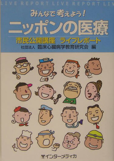 みんなで考えよう！ニッポンの医療 市民公開講座ライブレポ-ト [ 臨床心臓病学教育研究会 ]