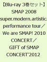 【3巻セット】SMAP 2008 super.modern.artistic.performance tour 【Blu-ray】／We are SMAP! 2010 CONCERT Blu-ray 【Blu-ray】／GIFT of SMAP CONCERT'2012 【Blu-ray】 [ SMAP ]