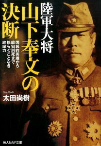 陸軍大将山下奉文の決断 国民的英雄から戦犯刑死まで揺らぐごとなき統率力 （光人社NF文庫） [ 太田尚樹 ]