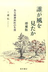 誰が風を見たか増補版 ある精神科医の生涯 [ 台弘 ]