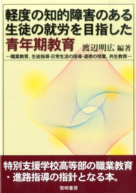 軽度の知的障害のある生徒の就労を目指した青年期教育 職業教育，生徒指導・日常生活の指導・道徳の授業，共 [ 渡辺明広 ]のサムネイル