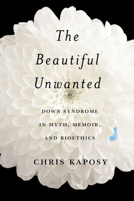 The Beautiful Unwanted: Down Syndrome in Myth, Memoir, and Bioethics BEAUTIFUL UNWANTED 