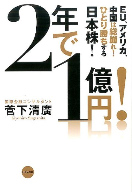 2年で1億円！ EU、アメリカ、中国は総崩れ！ひとり勝ちする日本株 [ 菅下清広 ]