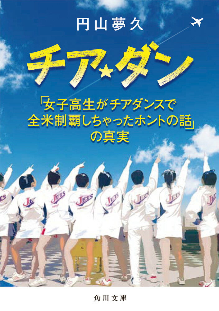 チア☆ダン 「女子高生がチアダンスで全米制覇しちゃったホントの話」の真実 （角川文庫） [ 円山　夢久 ]