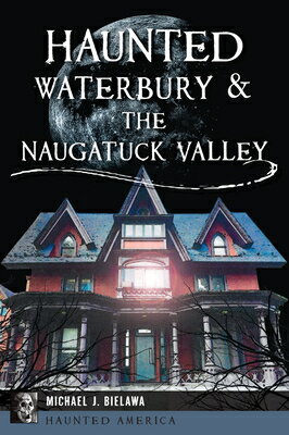 Haunted Waterbury & the Naugatuck Valley HAUNTED WATERBURY & THE NAUGAT （Haunted America） [ Michael J. Bielawa ]
