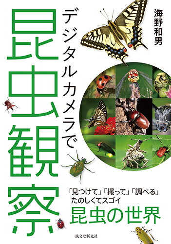 デジタルカメラで昆虫観察 「見つけて」「撮って」「調べる」　 たのしくてスゴイ昆虫の世界 [ 海野 和男 ]