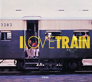 I　LOVE　TRAIN アジア・レイル・ライフ [ 米屋浩二 ]