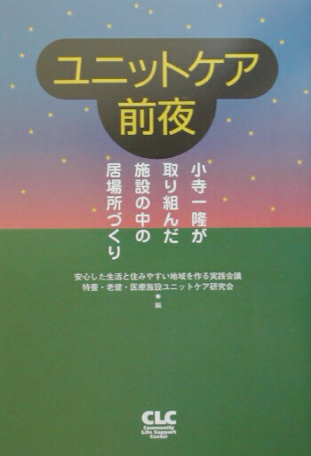 ユニットケア前夜 小寺一隆が取り組んだ施設の中の居場所づくり [ 安心した生活と住みやすい地域を作る実践会 ]