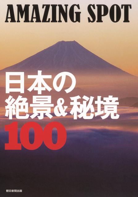 AMAZING　SPOT日本の絶景＆秘境100 [ 朝日新聞出版 ]