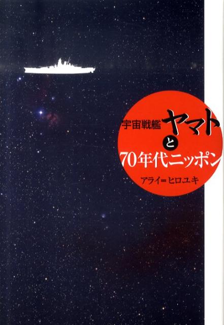宇宙戦艦ヤマトと70年代ニッポン [ アライヒロユキ ]