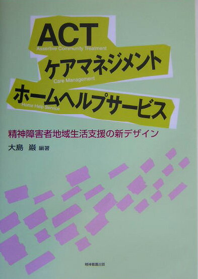 ACT・ケアマネジメント・ホームヘルプサービス 精神障害者地域生活支援の新デザイン 