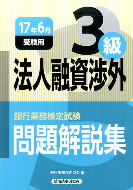 銀行業務検定試験法人融資渉外3級問題解説集（2017年6月受験用） [ 銀行業務検定協会 ]