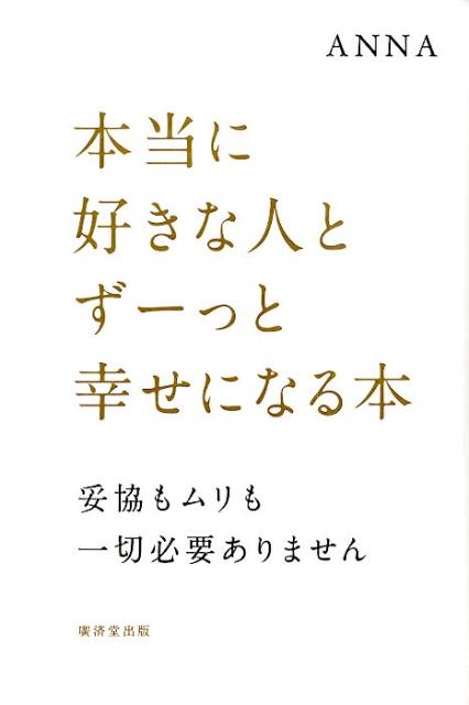 本当に好きな人とずーっと幸せになる本 妥協もムリも一切必要ありません [ Anna ]