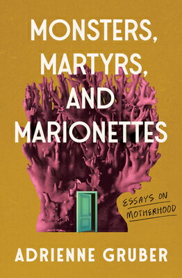 Monsters, Martyrs, and Marionettes: Essays on Motherhood Volume 16 MONSTERS MARTYRS & MARIONETTES （Essais） 