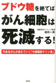 ブドウ糖を絶てばがん細胞は死滅する！ 今あるがんが消えていく「中鎖脂肪ケトン食」 [ 福田一典 ]