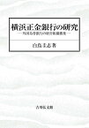 横浜正金銀行の研究 外国為替銀行の経営組織構築 [ 白鳥　圭志 ]