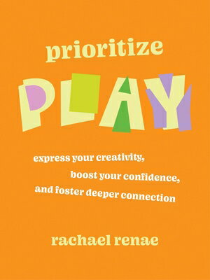 Prioritize Play: Express Your Creativity, Boost Your Confidence, and Foster Deeper Connection PRIORITIZE PLAY 