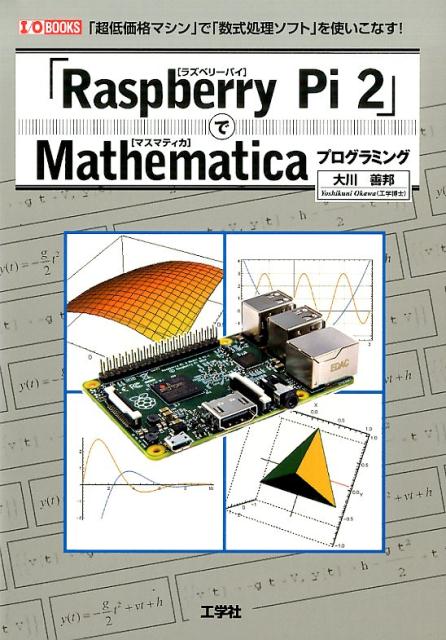 「Raspberry　Pi　2」でMathematicaプログラミング 「超低価格マシン」で「数式処理ソフト」を使いこなす （I／O　books） [ 大川善邦 ]