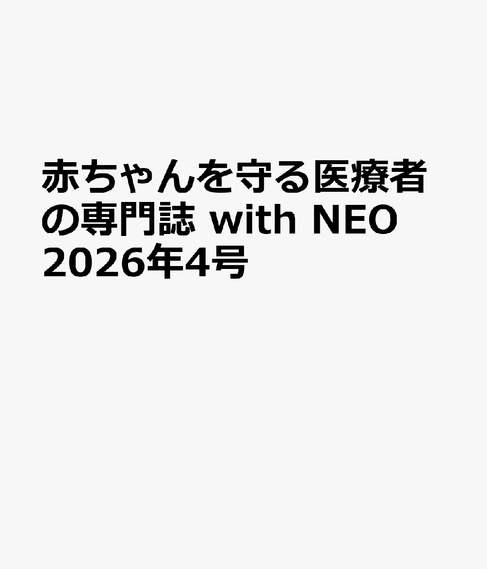 赤ちゃんを守る医療者の専門誌 with NEO 2026年4号