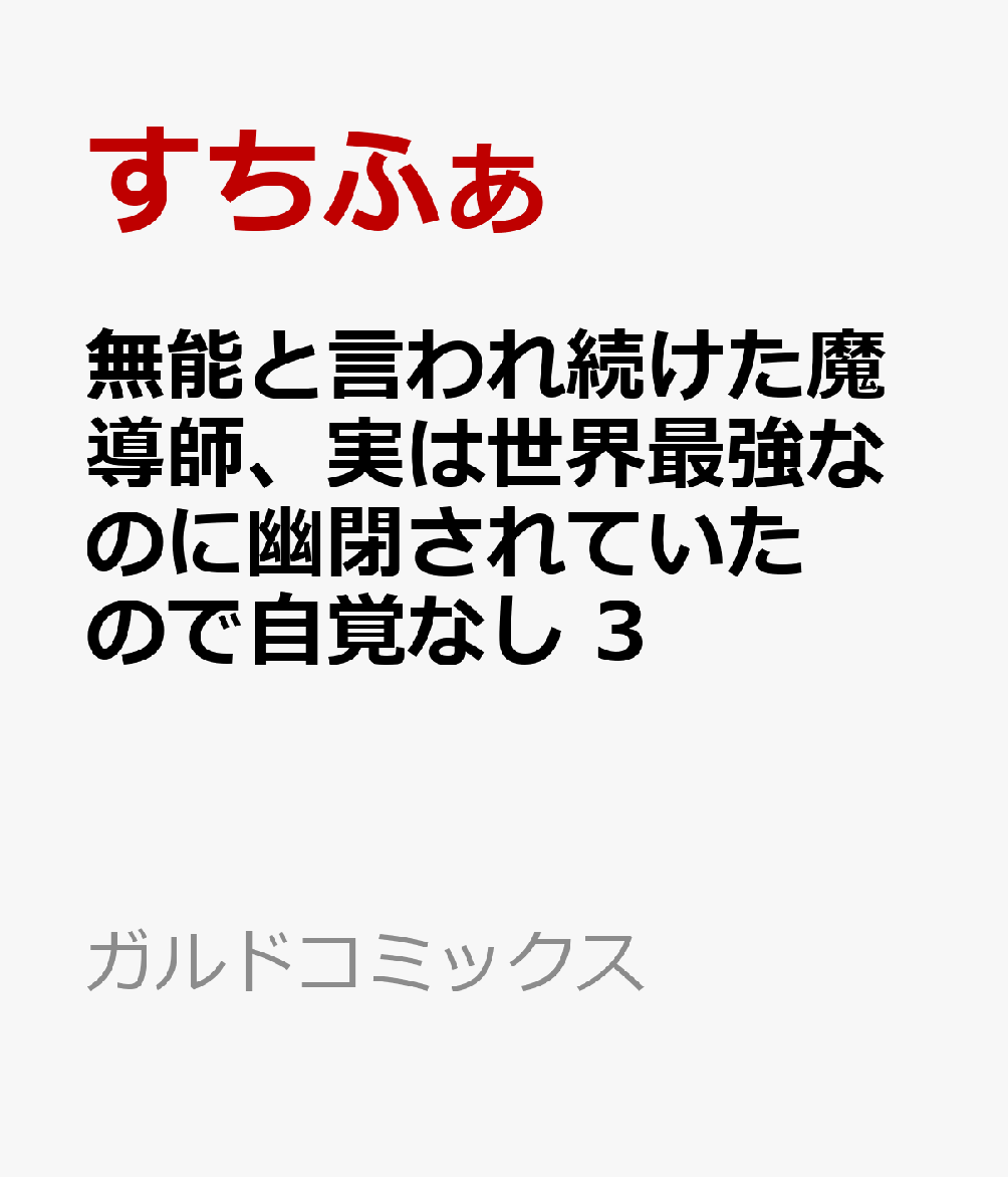 無能と言われ続けた魔導師、実は世界最強なのに幽閉されていたので自覚なし 3巻