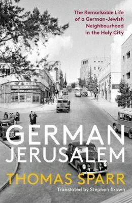 German Jerusalem: The Remarkable Life of a German-Jewish Neighborhood in the Holy City GERMAN JERUSALEM [ Thomas Sparr ]