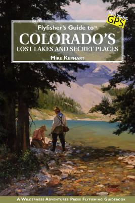 Flyfisher's Guide to Colorado's Lost Lakes and Secret Places FLYFISHERS GT COLORADOS LOST L （Flyfishers Guide） [ Mike Kephart ]
