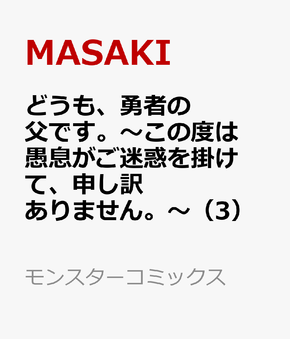 どうも 勇者の父です。～この度は愚息がご迷惑を掛けて 申し訳ありません。～（3） （モンスターコミックス） MASAKI