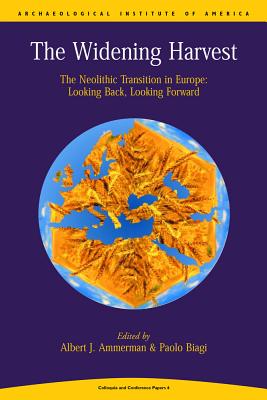 Widening Harvest: The Neolithic Transition in Europe: Looking Forward, Looking Back WIDENING HARVEST （Aia Colloquia & Conference Papers） 