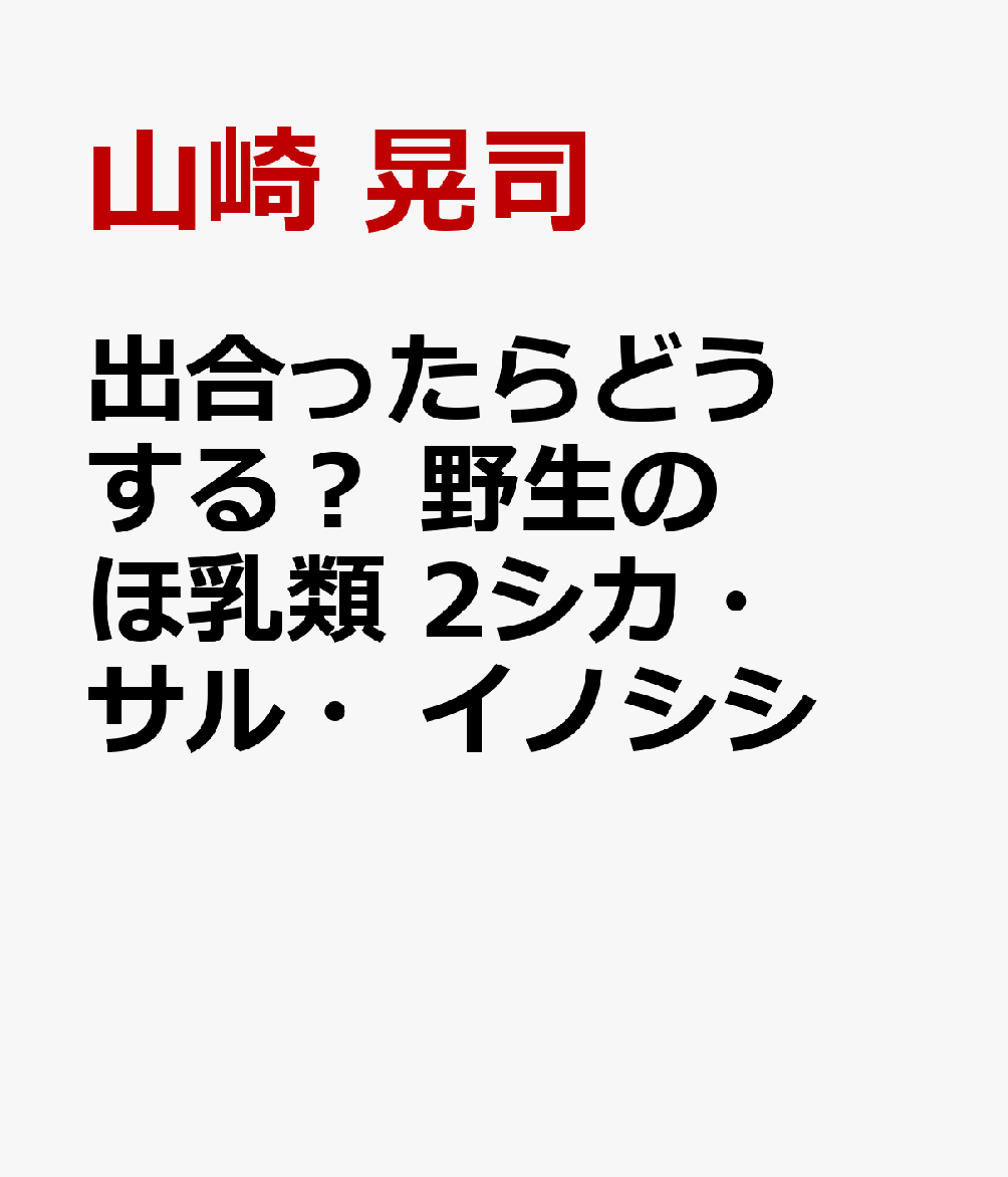 出合ったらどうする？　野生のほ乳類　2シカ・サル・イノシシ [ 山崎　晃司 ]