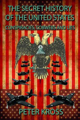 The Secret History of the United States: Conspiracies, Cobwebs and Lies SECRET HIST OF THE US [ Peter Kross ]
