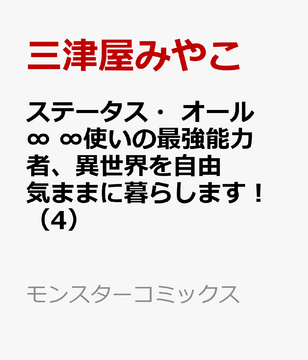 ステータス オール∞ ∞使いの最強能力者 異世界を自由気ままに暮らします！（4） （モンスターコミックス） 三津屋みやこ