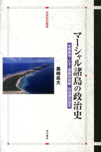 マーシャル諸島の政治史 米軍基地・ビキニ環礁核実験・自由連合協定 （世界歴史叢書） [ 黒崎岳大 ]