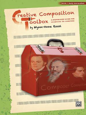 Creative Composition Toolbox, Bk 4: A Step-By-Step Guide for Learning to Compose CREATIVE COMPOSITION TOOLBOX B （Creative Composition Toolbox） [ Wynn-Anne Rossi ]