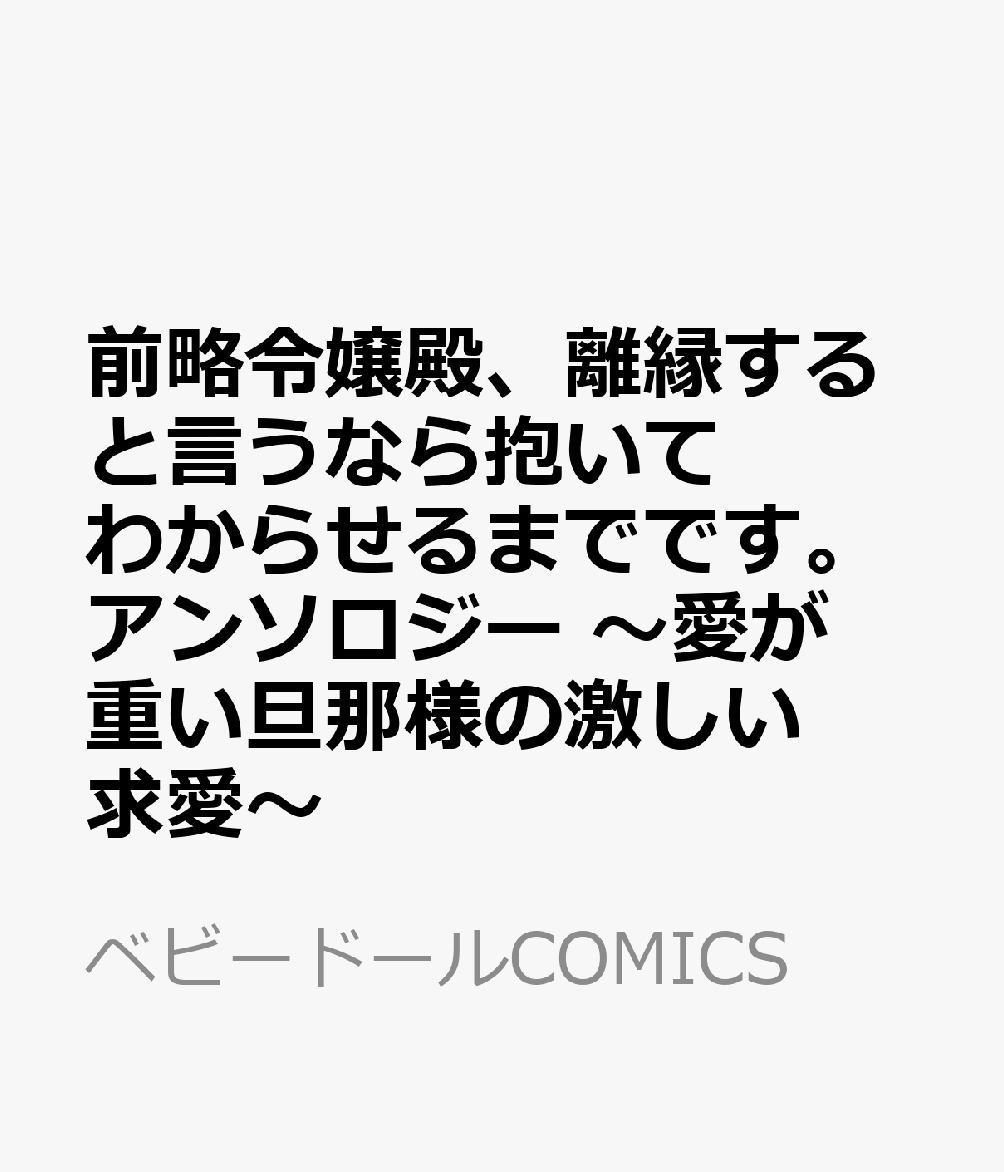 前略令嬢殿、離縁すると言うなら抱いてわからせるまでです。アンソロジー 〜愛が重い旦那様の激しい求愛〜