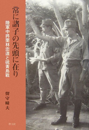 常に諸子の先頭に在り 陸軍中將栗林忠道と硫黄島戰 [ 留守晴夫 ]