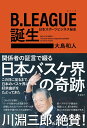 B.LEAGUE（Bリーグ）誕生　日本スポーツビジネス秘史 [ 大島 和人 ]