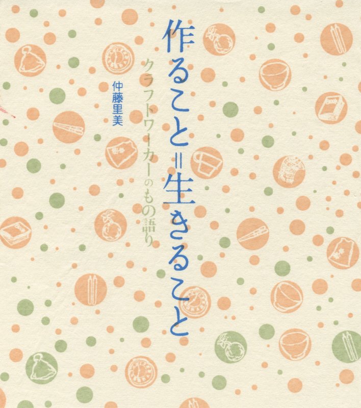 作ること＝生きること クラフトワーカーのもの語り [ 仲藤里美 ]