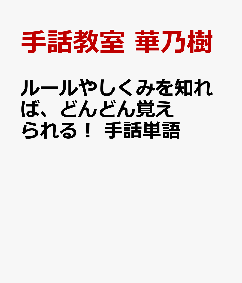 ルールやしくみを知れば、どんどん覚えられる！ 手話単語